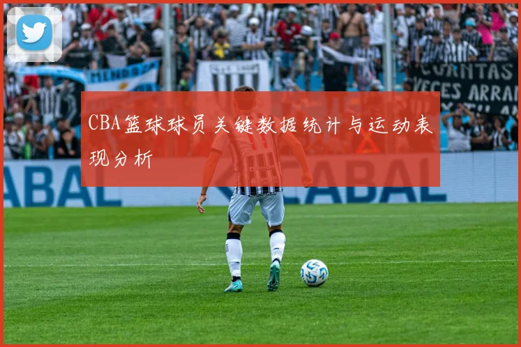 CBA篮球球员关键数据统计与运动表现分析