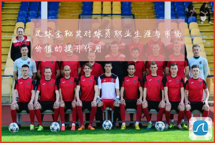 足球金靴奖对球员职业生涯与市场价值的提升作用
