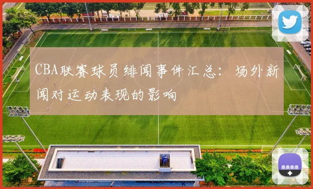 CBA联赛球员绯闻事件汇总：场外新闻对运动表现的影响