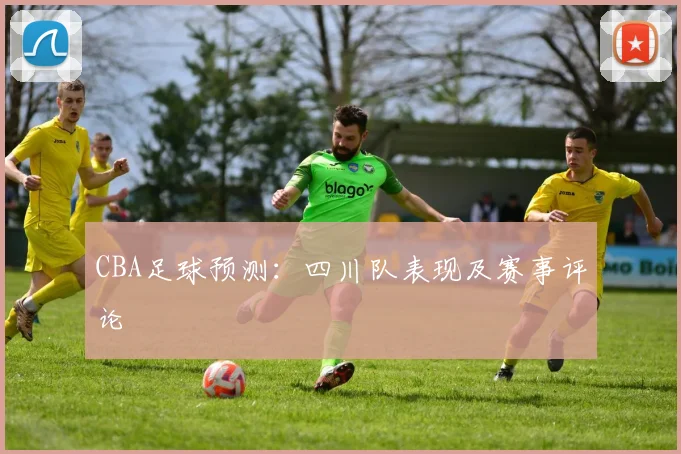 CBA足球预测:四川队表现及赛事评论