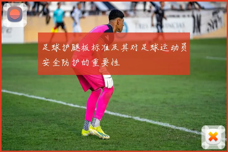 足球护腿板标准及其对足球运动员安全防护的重要性